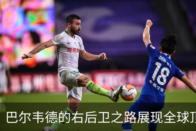巴尔韦德的右后卫之路展现全球顶级潜力