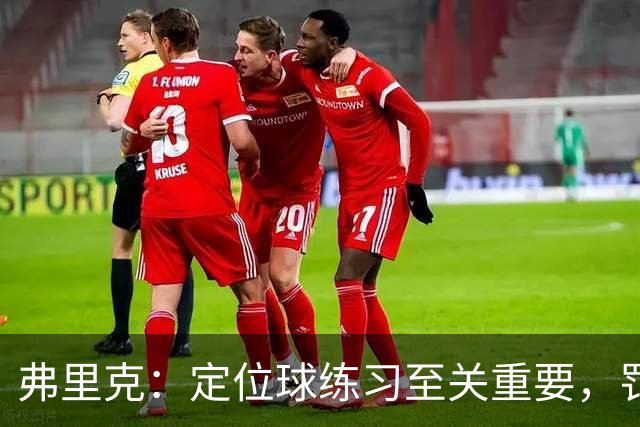 弗里克：定位球练习至关重要，罚球球员表现极佳