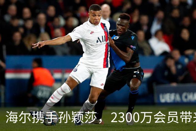 海尔携手孙颖莎，2300万会员带来33亿销售盛宴！
