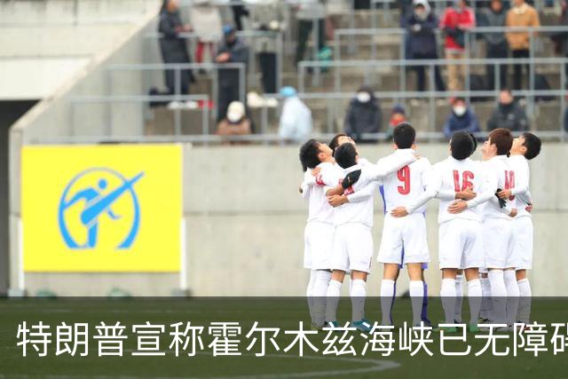 特朗普宣称霍尔木兹海峡已无障碍，伊朗则重申封锁立场